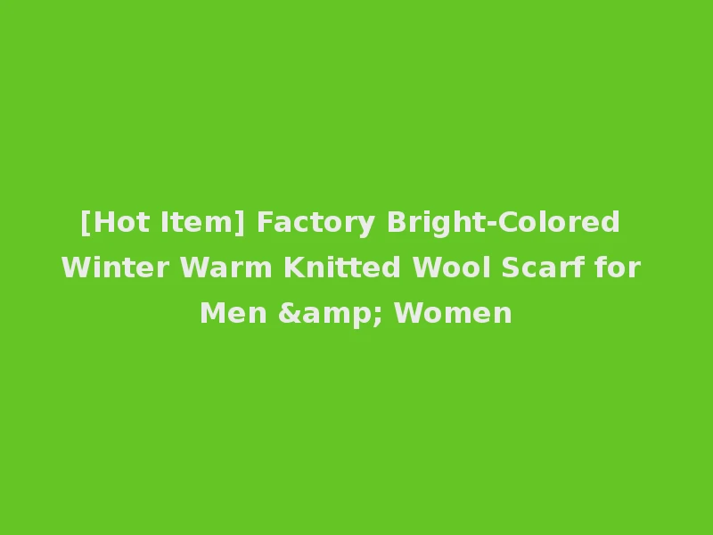 [Hot Item] Factory Bright-Colored Winter Warm Knitted Wool Scarf for Men & Women