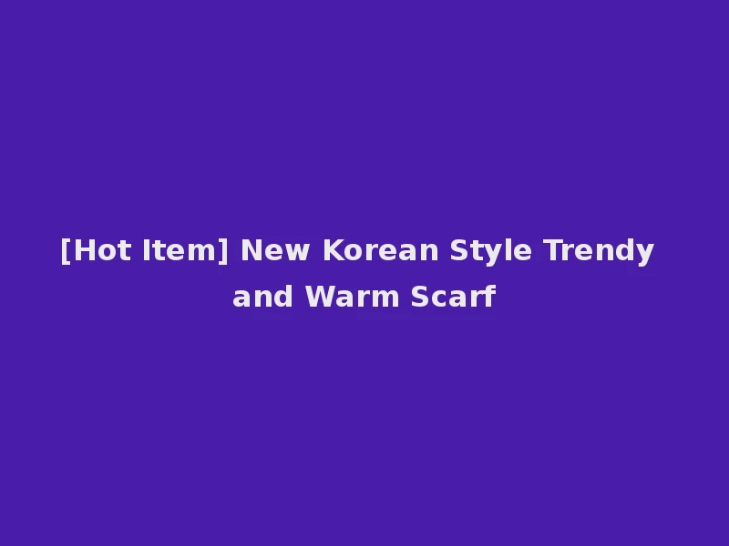 [Hot Item] New Korean Style Trendy and Warm Scarf