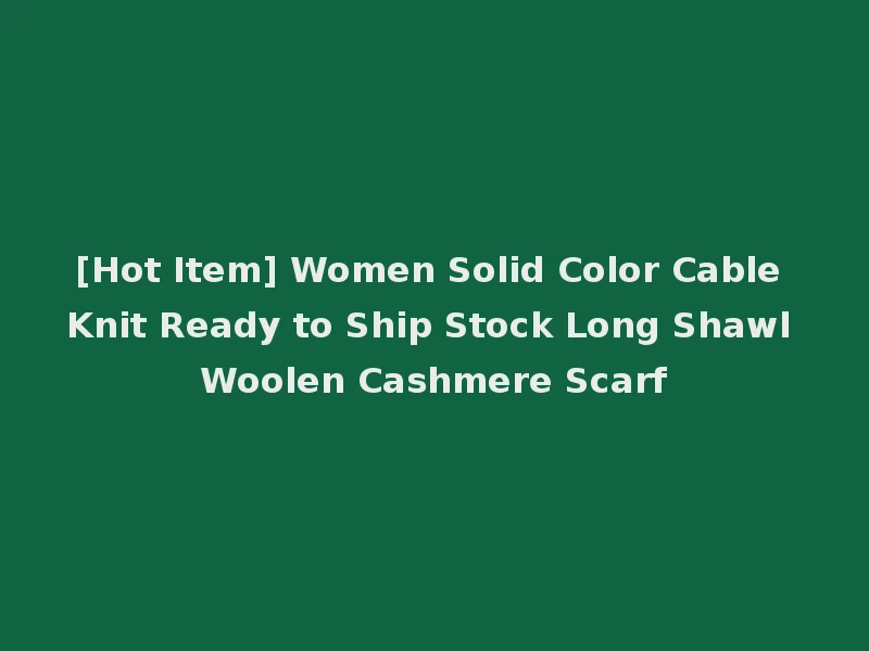 [Hot Item] Women Solid Color Cable Knit Ready to Ship Stock Long Shawl Woolen Cashmere Scarf