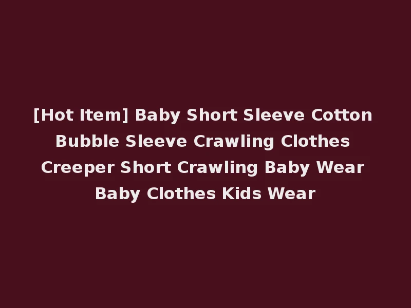 [Hot Item] Baby Short Sleeve Cotton Bubble Sleeve Crawling Clothes Creeper Short Crawling Baby Wear Baby Clothes Kids Wear