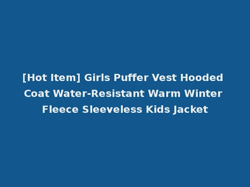 [Hot Item] Girls Puffer Vest Hooded Coat Water-Resistant Warm Winter Fleece Sleeveless Kids Jacket