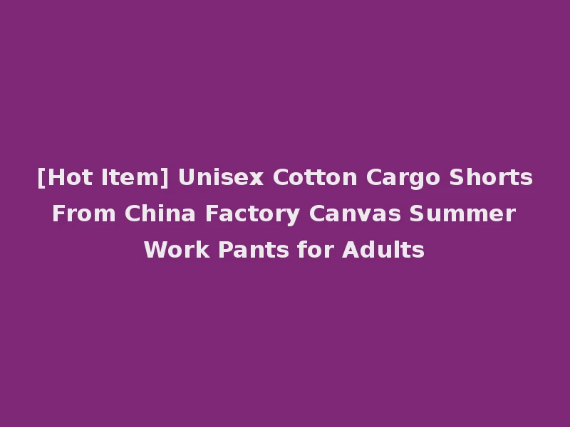 [Hot Item] Unisex Cotton Cargo Shorts From China Factory Canvas Summer Work Pants for Adults