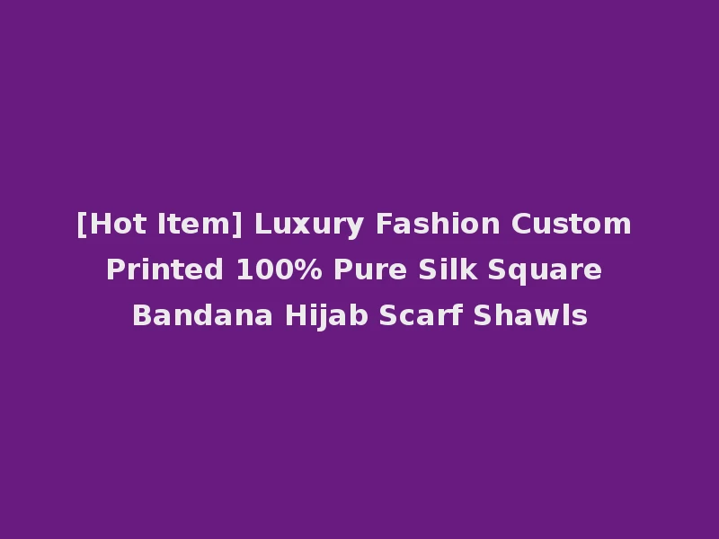 [Hot Item] Luxury Fashion Custom Printed 100% Pure Silk Square Bandana Hijab Scarf Shawls
