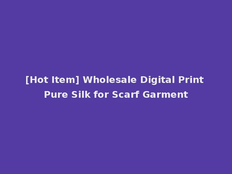 [Hot Item] Wholesale Digital Print Pure Silk for Scarf Garment
