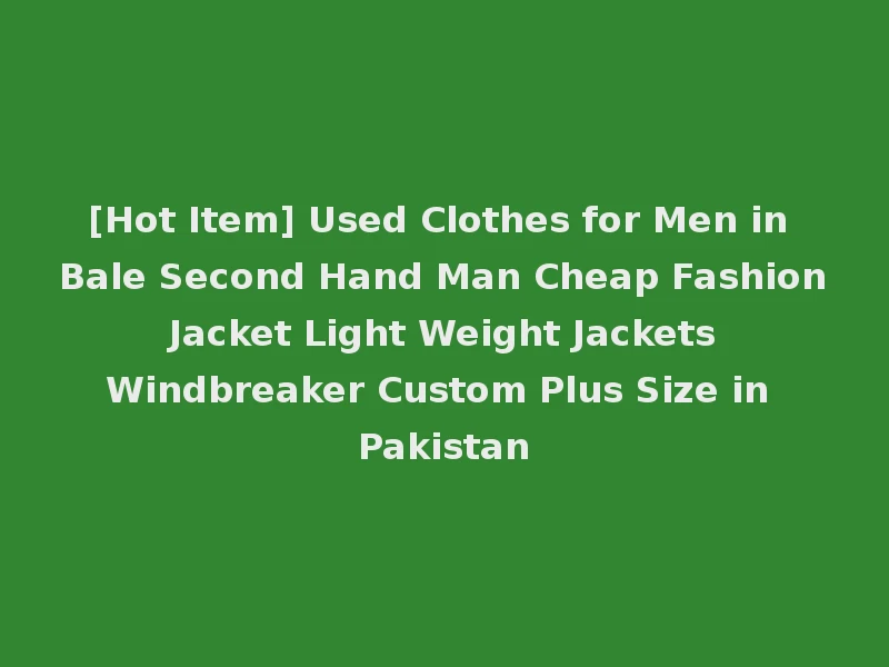 [Hot Item] Used Clothes for Men in Bale Second Hand Man Cheap Fashion Jacket Light Weight Jackets Windbreaker Custom Plus Size in Pakistan
