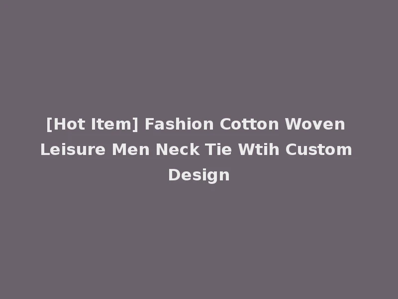 [Hot Item] Fashion Cotton Woven Leisure Men Neck Tie Wtih Custom Design