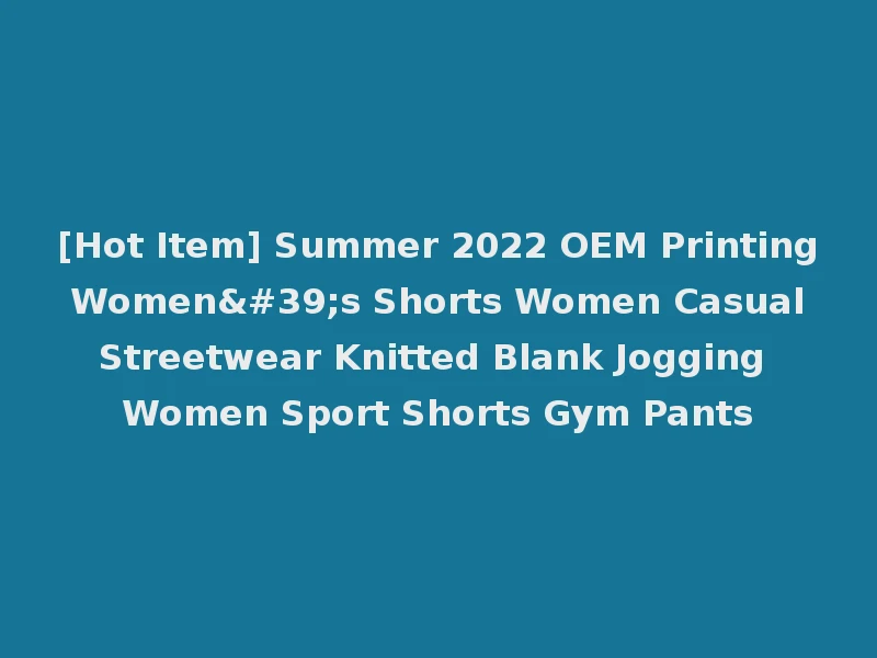 [Hot Item] Summer 2022 OEM Printing Women's Shorts Women Casual Streetwear Knitted Blank Jogging Women Sport Shorts Gym Pants