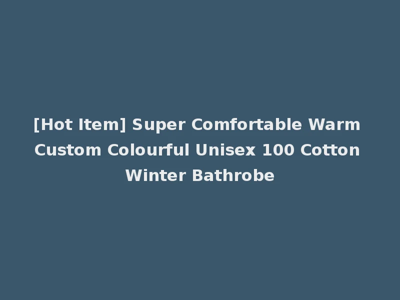 [Hot Item] Super Comfortable Warm Custom Colourful Unisex 100 Cotton Winter Bathrobe
