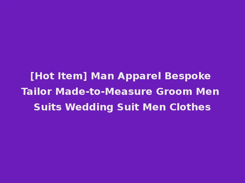 [Hot Item] Man Apparel Bespoke Tailor Made-to-Measure Groom Men Suits Wedding Suit Men Clothes