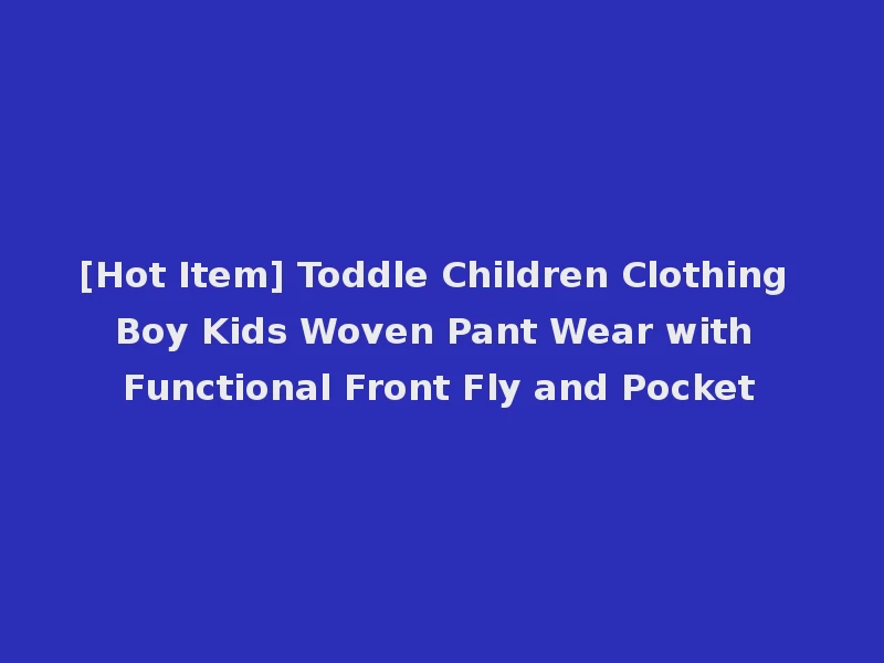 [Hot Item] Toddle Children Clothing Boy Kids Woven Pant Wear with Functional Front Fly and Pocket