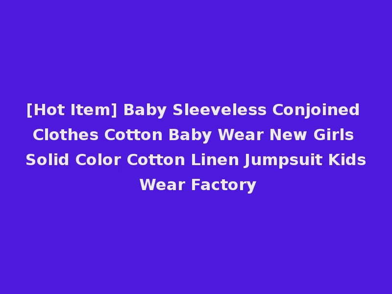 [Hot Item] Baby Sleeveless Conjoined Clothes Cotton Baby Wear New Girls Solid Color Cotton Linen Jumpsuit Kids Wear Factory