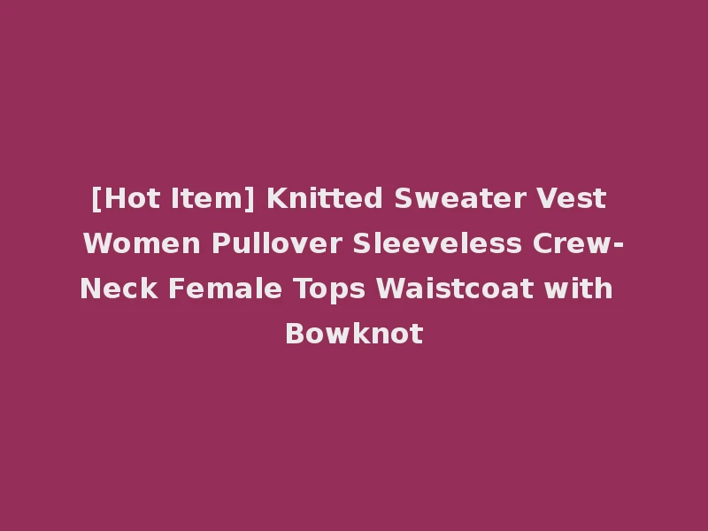 [Hot Item] Knitted Sweater Vest Women Pullover Sleeveless Crew-Neck Female Tops Waistcoat with Bowknot