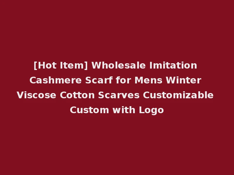 [Hot Item] Wholesale Imitation Cashmere Scarf for Mens Winter Viscose Cotton Scarves Customizable Custom with Logo