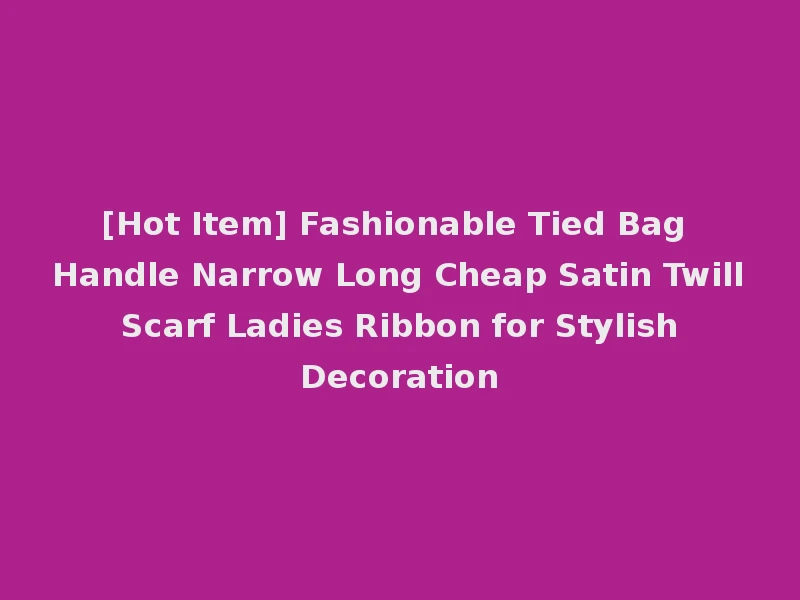 [Hot Item] Fashionable Tied Bag Handle Narrow Long Cheap Satin Twill Scarf Ladies Ribbon for Stylish Decoration