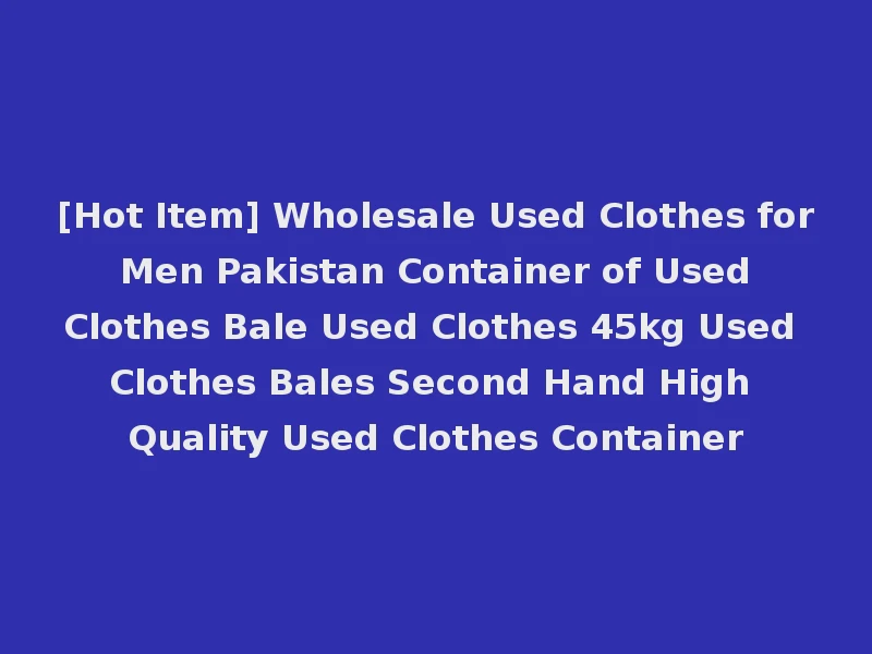 [Hot Item] Wholesale Used Clothes for Men Pakistan Container of Used Clothes Bale Used Clothes 45kg Used Clothes Bales Second Hand High Quality Used Clothes Container