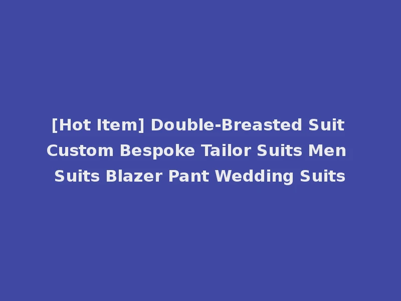 [Hot Item] Double-Breasted Suit Custom Bespoke Tailor Suits Men Suits Blazer Pant Wedding Suits