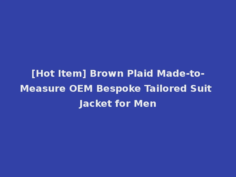 [Hot Item] Brown Plaid Made-to-Measure OEM Bespoke Tailored Suit Jacket for Men