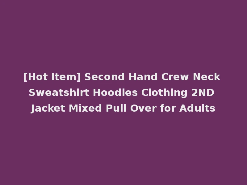 [Hot Item] Second Hand Crew Neck Sweatshirt Hoodies Clothing 2ND Jacket Mixed Pull Over for Adults