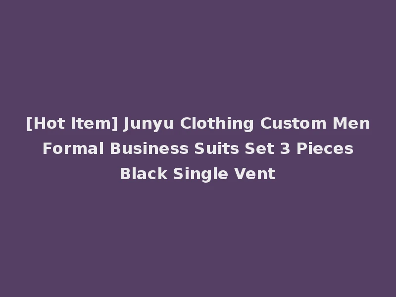 [Hot Item] Junyu Clothing Custom Men Formal Business Suits Set 3 Pieces Black Single Vent