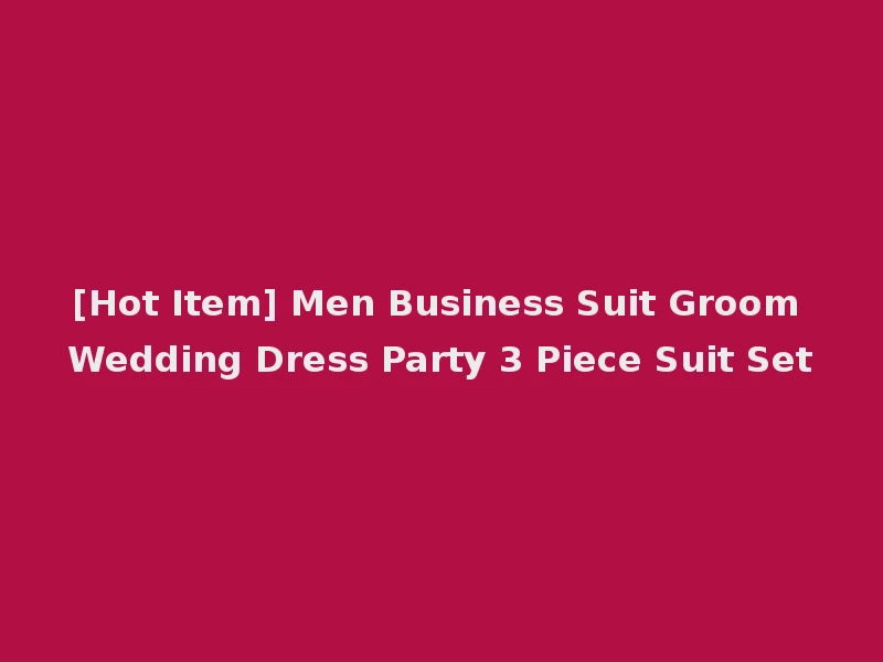 [Hot Item] Men Business Suit Groom Wedding Dress Party 3 Piece Suit Set