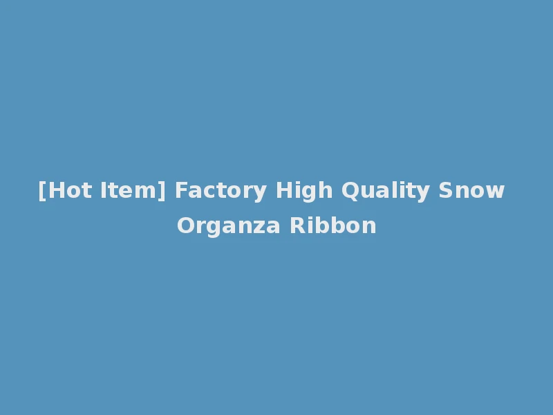 [Hot Item] Factory High Quality Snow Organza Ribbon