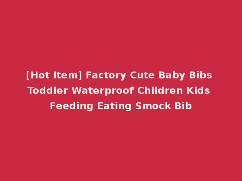 [Hot Item] Factory Cute Baby Bibs Toddler Waterproof Children Kids Feeding Eating Smock Bib