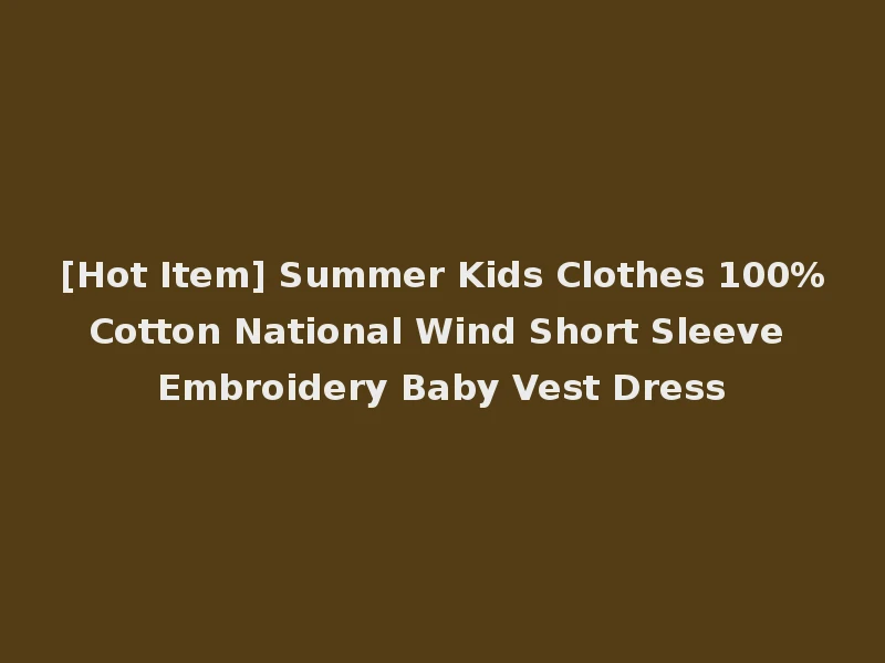 [Hot Item] Summer Kids Clothes 100%Cotton National Wind Short Sleeve Embroidery Baby Vest Dress