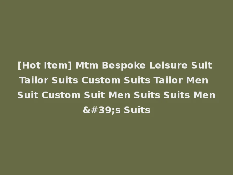 [Hot Item] Mtm Bespoke Leisure Suit Tailor Suits Custom Suits Tailor Men Suit Custom Suit Men Suits Suits Men's Suits