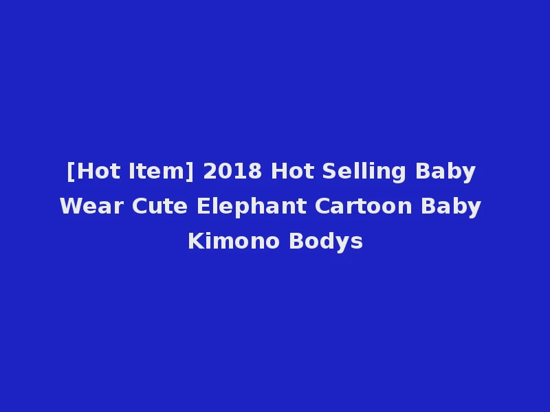 [Hot Item] 2018 Hot Selling Baby Wear Cute Elephant Cartoon Baby Kimono Bodys