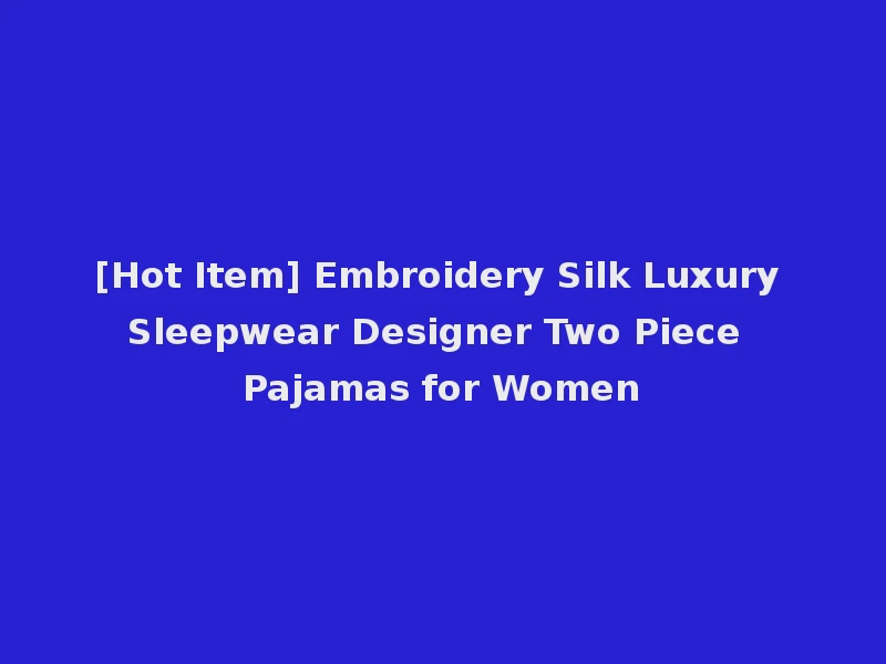 [Hot Item] Embroidery Silk Luxury Sleepwear Designer Two Piece Pajamas for Women