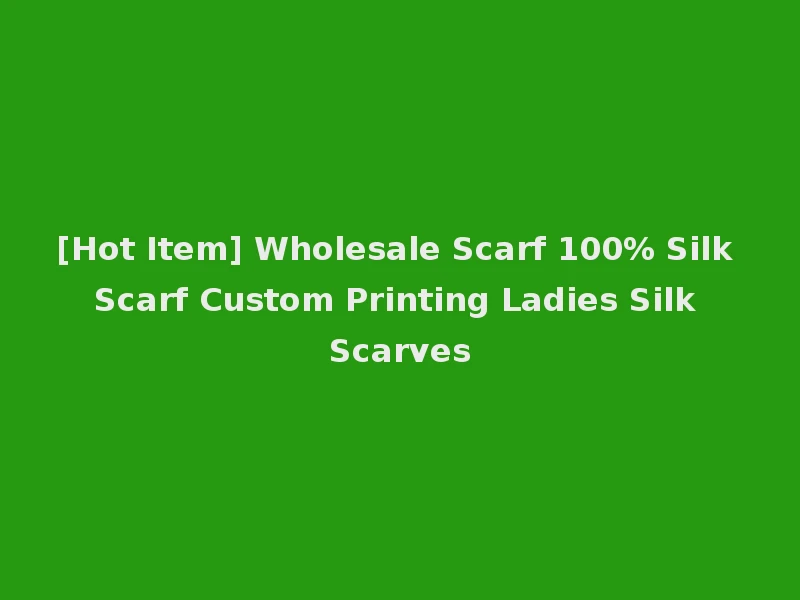 [Hot Item] Wholesale Scarf 100% Silk Scarf Custom Printing Ladies Silk Scarves