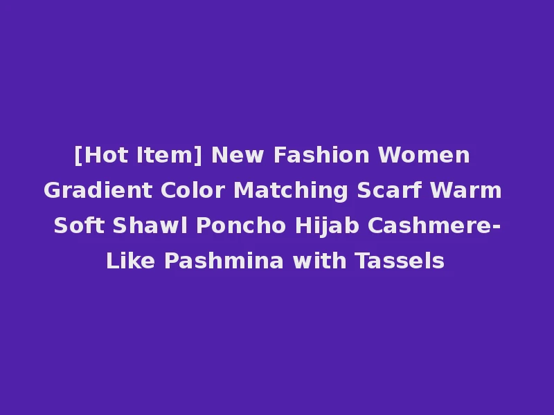 [Hot Item] New Fashion Women Gradient Color Matching Scarf Warm Soft Shawl Poncho Hijab Cashmere-Like Pashmina with Tassels