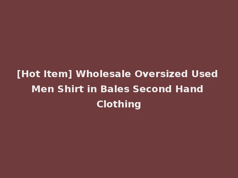[Hot Item] Wholesale Oversized Used Men Shirt in Bales Second Hand Clothing