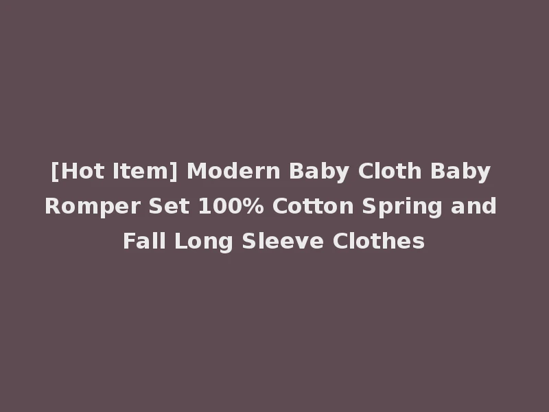 [Hot Item] Modern Baby Cloth Baby Romper Set 100% Cotton Spring and Fall Long Sleeve Clothes