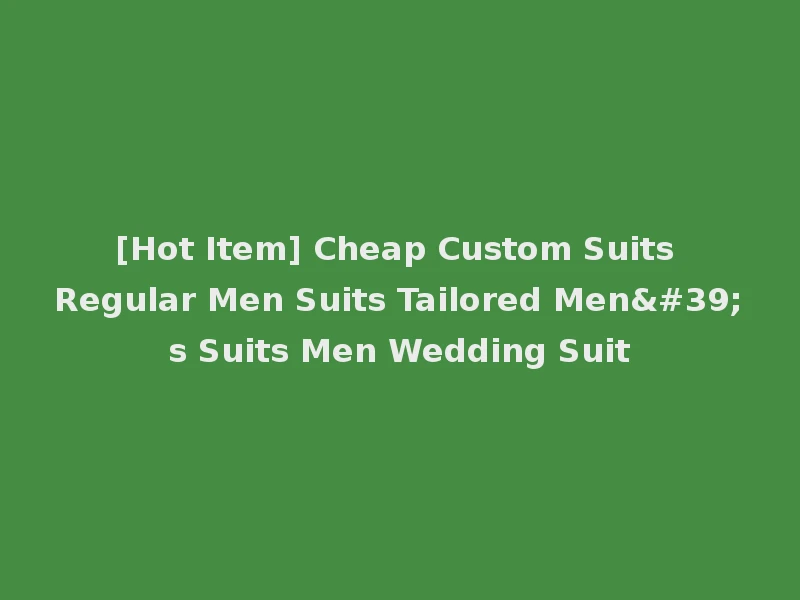 [Hot Item] Cheap Custom Suits Regular Men Suits Tailored Men's Suits Men Wedding Suit