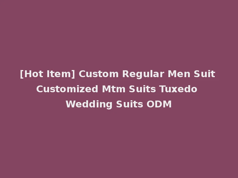 [Hot Item] Custom Regular Men Suit Customized Mtm Suits Tuxedo Wedding Suits ODM