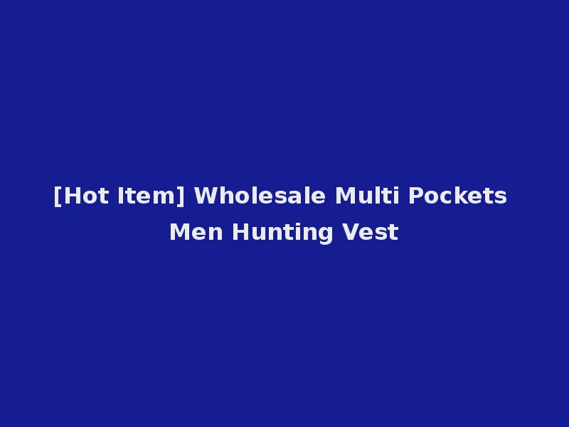 [Hot Item] Wholesale Multi Pockets Men Hunting Vest