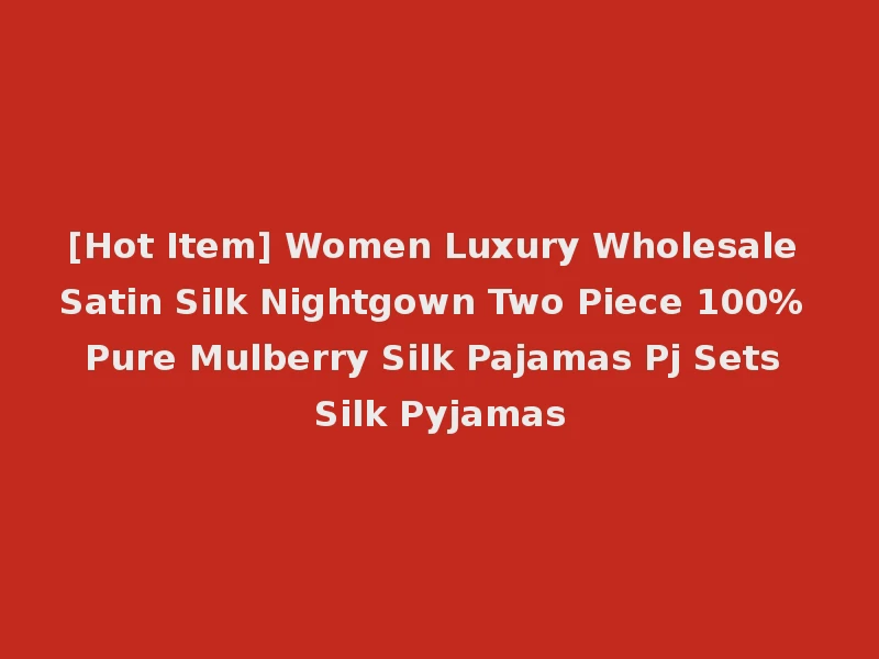 [Hot Item] Women Luxury Wholesale Satin Silk Nightgown Two Piece 100% Pure Mulberry Silk Pajamas Pj Sets Silk Pyjamas