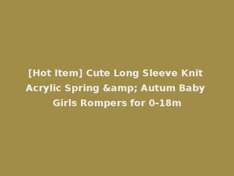 [Hot Item] Cute Long Sleeve Knit Acrylic Spring & Autum Baby Girls Rompers for 0-18m