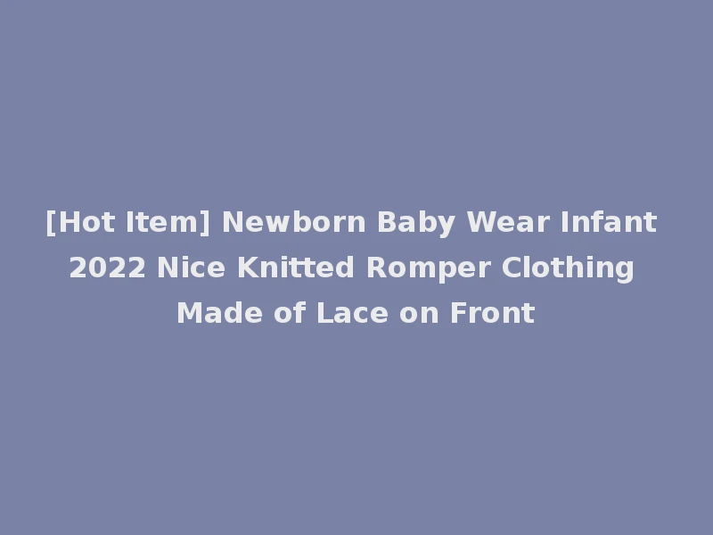 [Hot Item] Newborn Baby Wear Infant 2022 Nice Knitted Romper Clothing Made of Lace on Front