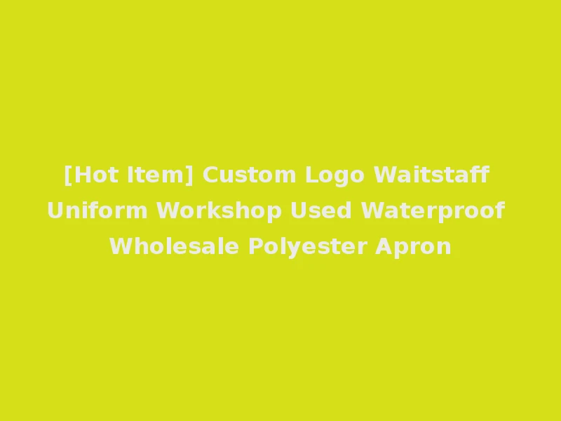 [Hot Item] Custom Logo Waitstaff Uniform Workshop Used Waterproof Wholesale Polyester Apron