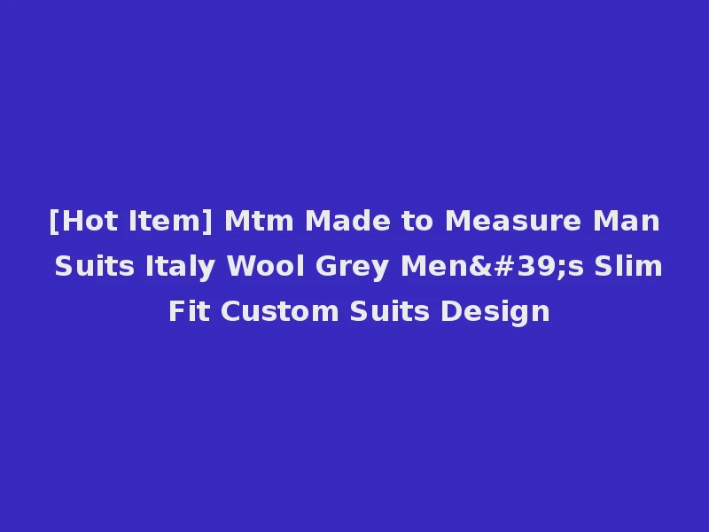 [Hot Item] Mtm Made to Measure Man Suits Italy Wool Grey Men's Slim Fit Custom Suits Design