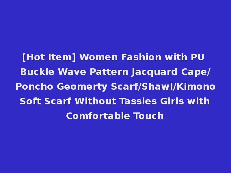 [Hot Item] Women Fashion with PU Buckle Wave Pattern Jacquard Cape/Poncho Geomerty Scarf/Shawl/Kimono Soft Scarf Without Tassles Girls with Comfortable Touch