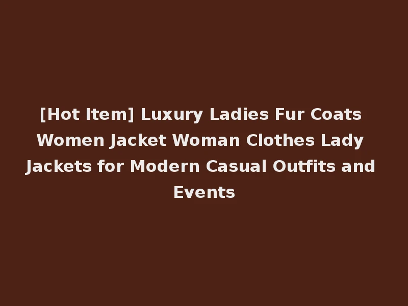 [Hot Item] Luxury Ladies Fur Coats Women Jacket Woman Clothes Lady Jackets for Modern Casual Outfits and Events