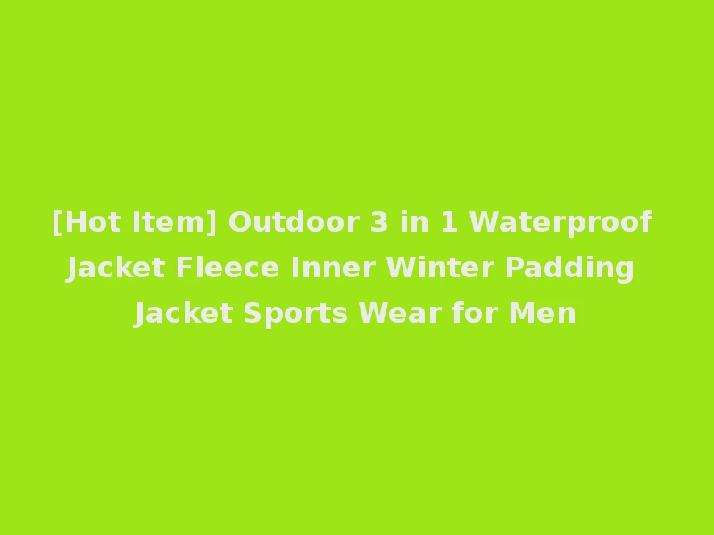 [Hot Item] Outdoor 3 in 1 Waterproof Jacket Fleece Inner Winter Padding Jacket Sports Wear for Men