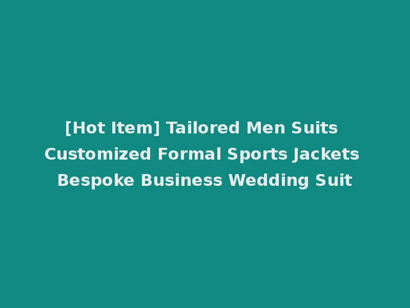 [Hot Item] Tailored Men Suits Customized Formal Sports Jackets Bespoke Business Wedding Suit