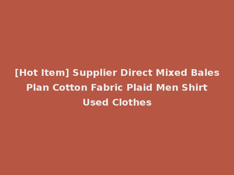 [Hot Item] Supplier Direct Mixed Bales Plan Cotton Fabric Plaid Men Shirt Used Clothes