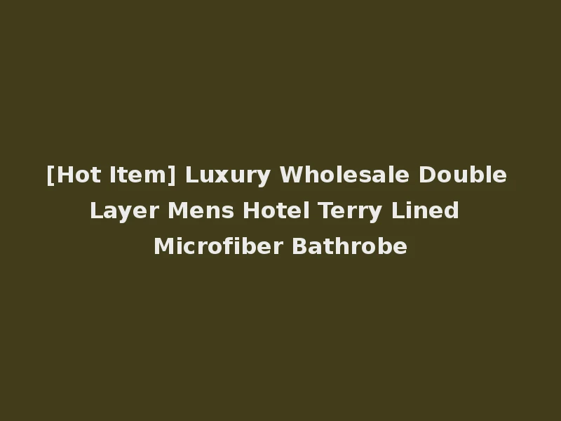 [Hot Item] Luxury Wholesale Double Layer Mens Hotel Terry Lined Microfiber Bathrobe