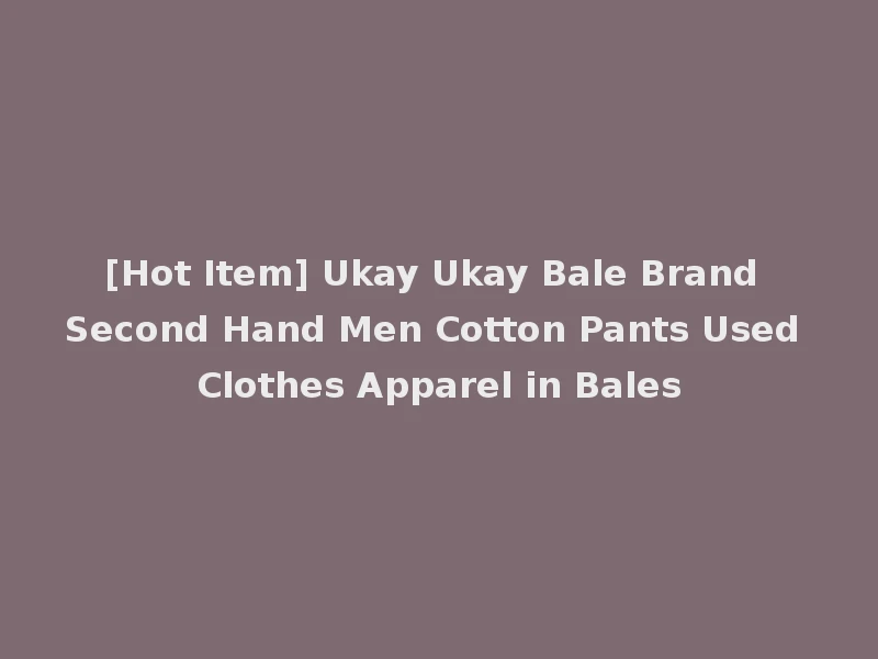 [Hot Item] Ukay Ukay Bale Brand Second Hand Men Cotton Pants Used Clothes Apparel in Bales