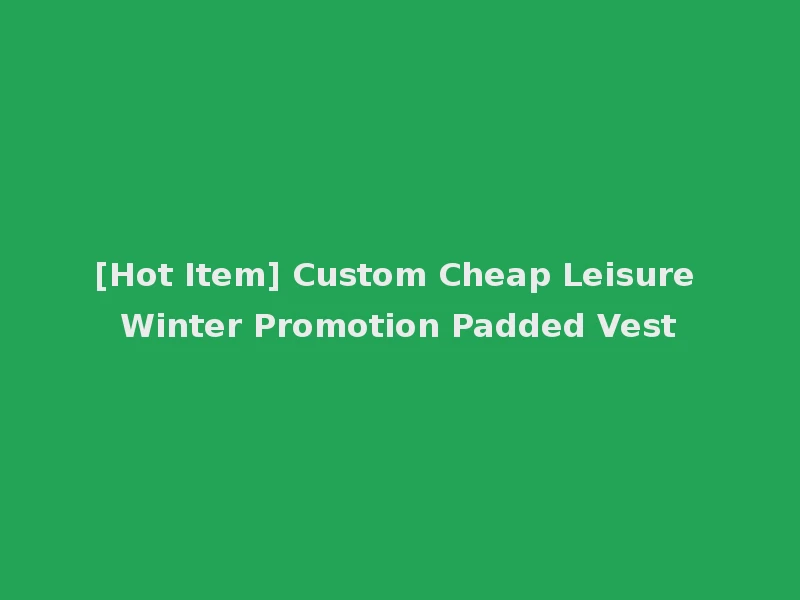 [Hot Item] Custom Cheap Leisure Winter Promotion Padded Vest